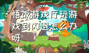 悟饭游戏厅玩游戏到闪退怎么办呀