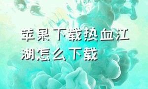 苹果下载热血江湖怎么下载