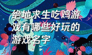 绝地求生吃鸡游戏有哪些好玩的游戏名字