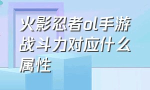 火影忍者ol手游战斗力对应什么属性