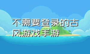 不需要登录的古风游戏手游