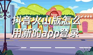 抖音火山版怎么用新的app登录