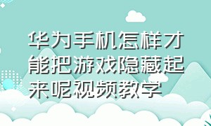 华为手机怎样才能把游戏隐藏起来呢视频教学