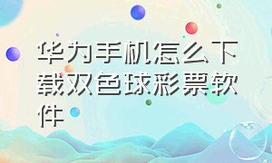 华为手机怎么下载双色球彩票软件