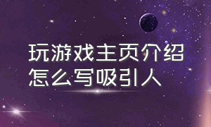 玩游戏主页介绍怎么写吸引人