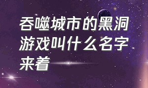 吞噬城市的黑洞游戏叫什么名字来着