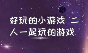 好玩的小游戏 二人一起玩的游戏