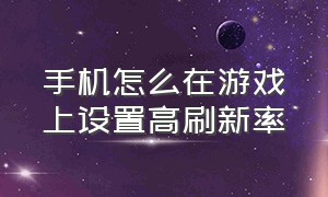 手机怎么在游戏上设置高刷新率