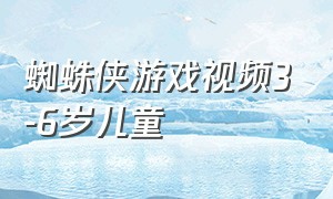 蜘蛛侠游戏视频3-6岁儿童