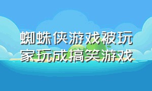 蜘蛛侠游戏被玩家玩成搞笑游戏