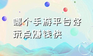 哪个手游平台好玩点赚钱快