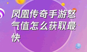 凤凰传奇手游怒气值怎么获取最快