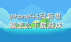 iphone4s没有电脑怎么下载游戏