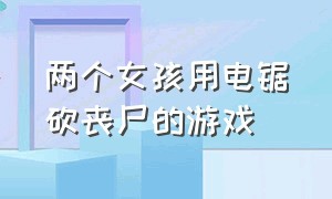 两个女孩用电锯砍丧尸的游戏