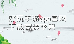 好玩手游app官网下载安装苹果