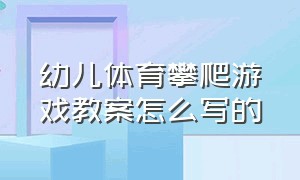 幼儿体育攀爬游戏教案怎么写的