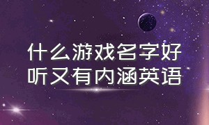 什么游戏名字好听又有内涵英语