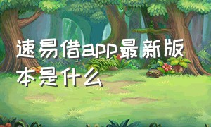 速易借app最新版本是什么