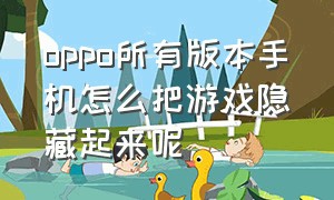 oppo所有版本手机怎么把游戏隐藏起来呢