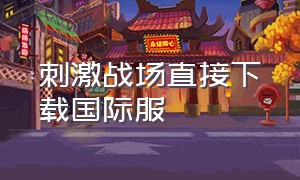 刺激战场直接下载国际服