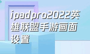 ipadpro2022英雄联盟手游画面设置