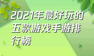 2021年最好玩的五款游戏手游排行榜