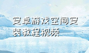 安卓游戏空间安装教程视频