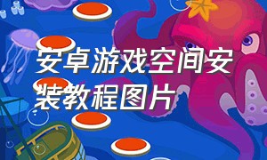 安卓游戏空间安装教程图片