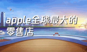 apple全球最大的零售店