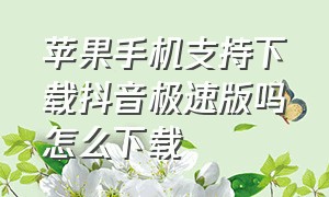 苹果手机支持下载抖音极速版吗怎么下载