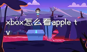 xbox怎么看apple tv