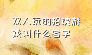 双人玩的招魂游戏叫什么名字