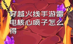 穿越火线手游雷电核心喷子怎么得