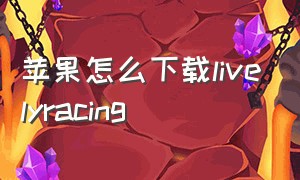 苹果怎么下载livelyracing