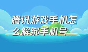 腾讯游戏手机怎么解绑手机号