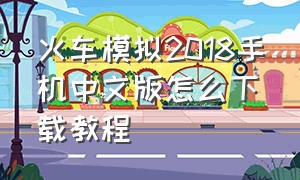 火车模拟2018手机中文版怎么下载教程