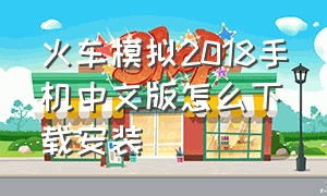 火车模拟2018手机中文版怎么下载安装