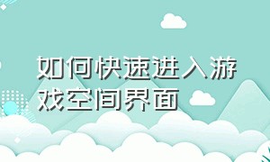 如何快速进入游戏空间界面