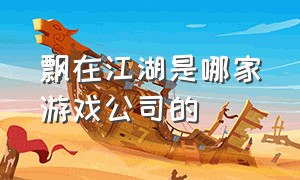 飘在江湖是哪家游戏公司的