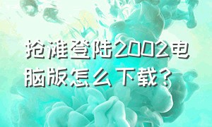 抢滩登陆2002电脑版怎么下载?