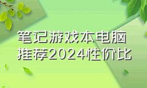 笔记游戏本电脑推荐2024性价比