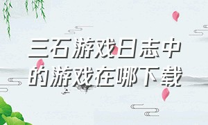 三石游戏日志中的游戏在哪下载