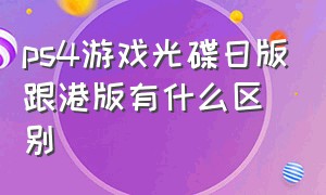 ps4游戏光碟日版跟港版有什么区别