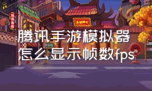 腾讯手游模拟器怎么显示帧数fps