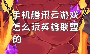 手机腾讯云游戏怎么玩英雄联盟的