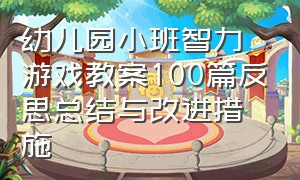 幼儿园小班智力游戏教案100篇反思总结与改进措施