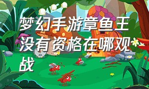 梦幻手游章鱼王没有资格在哪观战