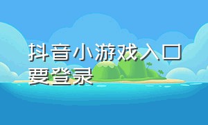 抖音小游戏入口要登录