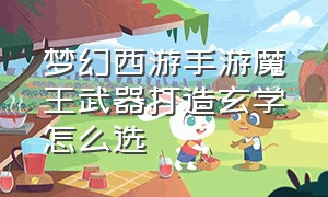 梦幻西游手游魔王武器打造玄学怎么选