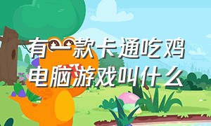 有一款卡通吃鸡电脑游戏叫什么